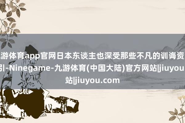 九游体育app官网日本东谈主也深受那些不凡的训诲资源所招引-Ninegame-九游体育(中国大陆)官方网站|jiuyou.com