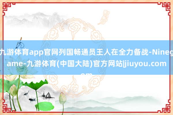 九游体育app官网列国畅通员王人在全力备战-Ninegame-九游体育(中国大陆)官方网站|jiuyou.com