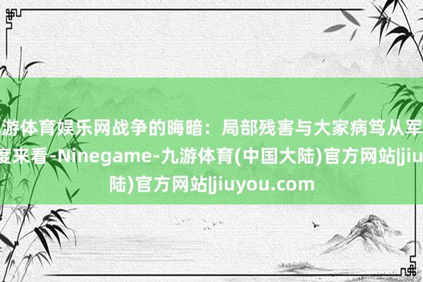 九游体育娱乐网战争的晦暗：局部残害与大家病笃从军事计谋的角度来看-Ninegame-九游体育(中国大陆)官方网站|jiuyou.com