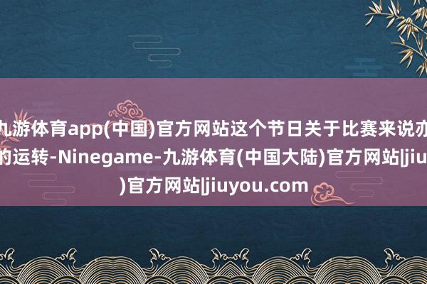 九游体育app(中国)官方网站这个节日关于比赛来说亦然一个好的运转-Ninegame-九游体育(中国大陆)官方网站|jiuyou.com