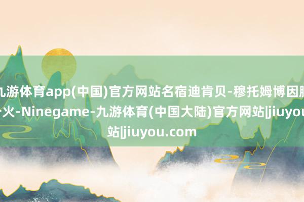 九游体育app(中国)官方网站名宿迪肯贝-穆托姆博因脑癌死一火-Ninegame-九游体育(中国大陆)官方网站|jiuyou.com