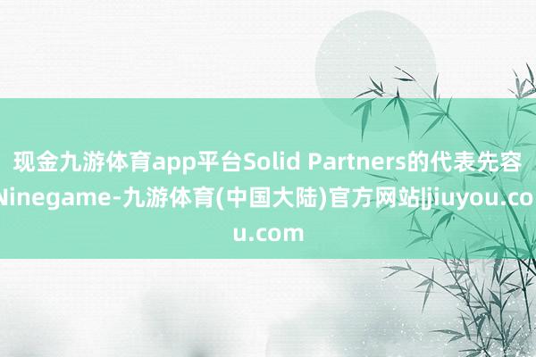 现金九游体育app平台Solid Partners的代表先容-Ninegame-九游体育(中国大陆)官方网站|jiuyou.com