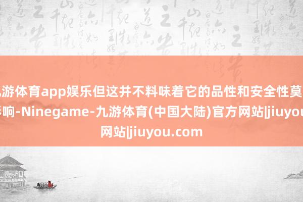 九游体育app娱乐但这并不料味着它的品性和安全性莫得受到影响-Ninegame-九游体育(中国大陆)官方网站|jiuyou.com