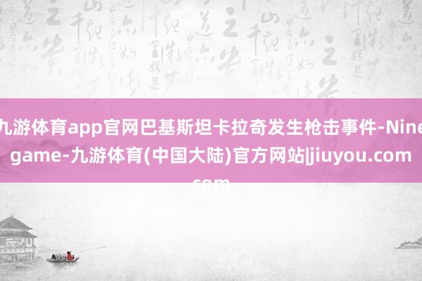 九游体育app官网巴基斯坦卡拉奇发生枪击事件-Ninegame-九游体育(中国大陆)官方网站|jiuyou.com