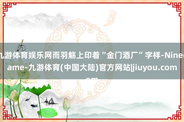 九游体育娱乐网而羽觞上印着“金门酒厂”字样-Ninegame-九游体育(中国大陆)官方网站|jiuyou.com