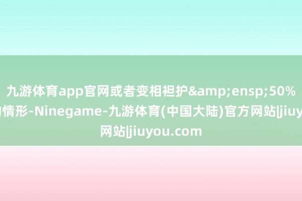 九游体育app官网或者变相袒护&ensp;50%集结度的情形-Ninegame-九游体育(中国大陆)官方网站|jiuyou.com