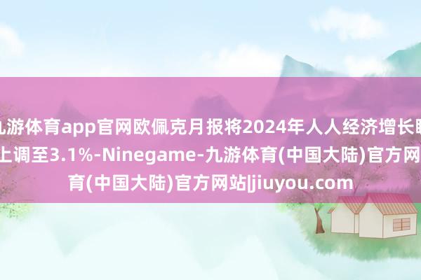 九游体育app官网欧佩克月报将2024年人人经济增长瞻望从之前的3%上调至3.1%-Ninegame-九游体育(中国大陆)官方网站|jiuyou.com