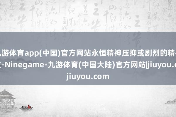 九游体育app(中国)官方网站永恒精神压抑或剧烈的精神刺激-Ninegame-九游体育(中国大陆)官方网站|jiuyou.com