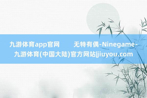 九游体育app官网        无特有偶-Ninegame-九游体育(中国大陆)官方网站|jiuyou.com