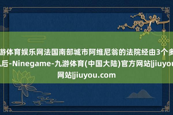 九游体育娱乐网法国南部城市阿维尼翁的法院经由3个多月的审讯后-Ninegame-九游体育(中国大陆)官方网站|jiuyou.com