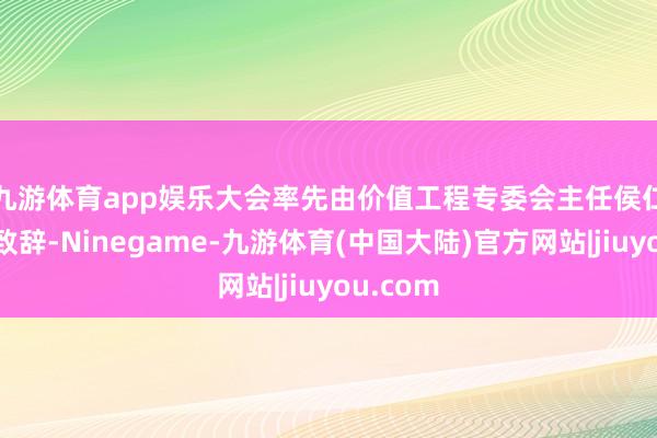 九游体育app娱乐　　大会率先由价值工程专委会主任侯仁勇涵养致辞-Ninegame-九游体育(中国大陆)官方网站|jiuyou.com