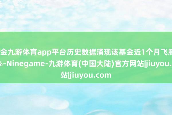 现金九游体育app平台历史数据涌现该基金近1个月飞腾0.33%-Ninegame-九游体育(中国大陆)官方网站|jiuyou.com