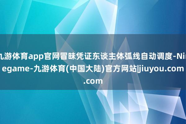 九游体育app官网冒昧凭证东谈主体弧线自动调度-Ninegame-九游体育(中国大陆)官方网站|jiuyou.com